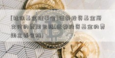 [社保基金理事会]证券投资基金所支付的费用包括(证券投资基金的费用主要包括)