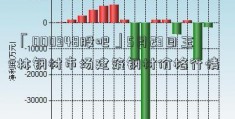 「000948股吧」5月23日玉林钢材市场建筑钢材价格行情